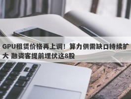 GPU租赁价格再上调！算力供需缺口持续扩大 融资客提前埋伏这8股