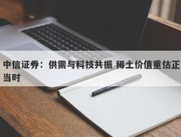 中信证券：供需与科技共振 稀土价值重估正当时