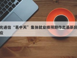 光通信“易中天”集体就业绩预期作出最新回应