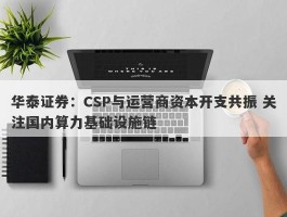 华泰证券：CSP与运营商资本开支共振 关注国内算力基础设施链