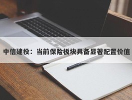 中信建投：当前保险板块具备显著配置价值
