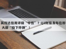 英伟达信用评级“中性”？Q2财报发布在即 大摩“投下炸弹”！