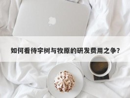 如何看待宇树与牧原的研发费用之争？