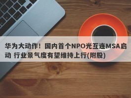 华为大动作！国内首个NPO光互连MSA启动 行业景气度有望维持上行(附股)