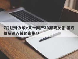 7月版号发放+又一国产3A游戏发售 游戏板块进入催化密集期