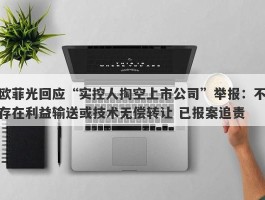 欧菲光回应“实控人掏空上市公司”举报：不存在利益输送或技术无偿转让 已报案追责