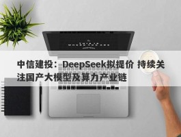 中信建投：DeepSeek拟提价 持续关注国产大模型及算力产业链