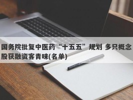 国务院批复中医药“十五五”规划 多只概念股获融资客青睐(名单)