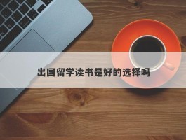 出国留学读书是好的选择吗