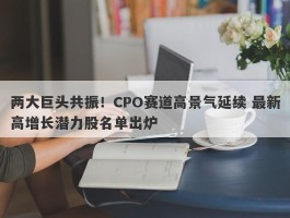 两大巨头共振！CPO赛道高景气延续 最新高增长潜力股名单出炉