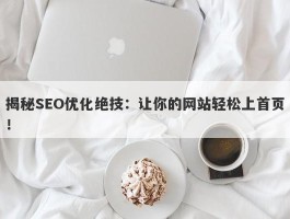 揭秘SEO优化绝技：让你的网站轻松上首页！