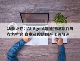 华泰证券：AI Agent加速推理算力与存力扩容 自主可控链国产化再加速