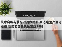 技术突破与装车时间表共振 固态电池产业化提速 融资客超亿元抢筹这15股