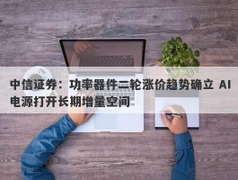 中信证券：功率器件二轮涨价趋势确立 AI电源打开长期增量空间