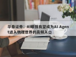 华泰证券：AI眼镜有望成为AI Agent进入物理世界的高频入口