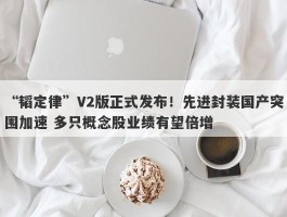“韬定律”V2版正式发布！先进封装国产突围加速 多只概念股业绩有望倍增