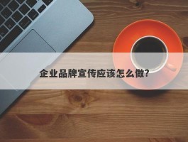 企业品牌宣传应该怎么做?