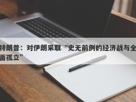 特朗普：对伊朗采取“史无前例的经济战与全面孤立”