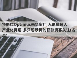 特斯拉Optimus来华审厂 人形机器人产业化提速 多只超跌标的获融资客关注(名单)