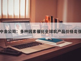中金公司：多种因素催化全球农产品价格走强