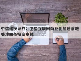 中信建投证券：卫星互联网商业化加速落地 关注四条投资主线