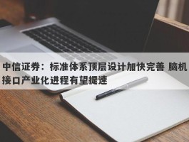 中信证券：标准体系顶层设计加快完善 脑机接口产业化进程有望提速
