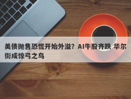 美债抛售恐慌开始外溢？AI牛股齐跌 华尔街成惊弓之鸟