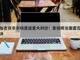 加密货币市场遭遇重大利空！里程碑法案遭否决