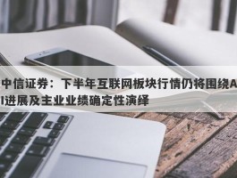 中信证券：下半年互联网板块行情仍将围绕AI进展及主业业绩确定性演绎