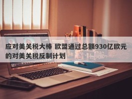 应对美关税大棒 欧盟通过总额930亿欧元的对美关税反制计划