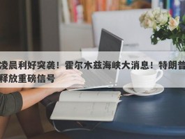 凌晨利好突袭！霍尔木兹海峡大消息！特朗普释放重磅信号