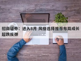招商证券：进入8月 风格选择推荐布局成长超跌反弹