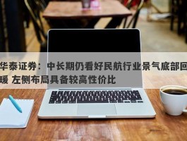 华泰证券：中长期仍看好民航行业景气底部回暖 左侧布局具备较高性价比