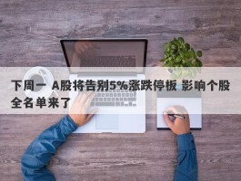 下周一 A股将告别5%涨跌停板 影响个股全名单来了