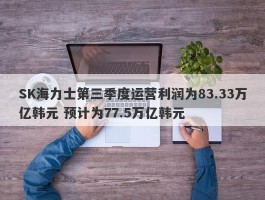 SK海力士第三季度运营利润为83.33万亿韩元 预计为77.5万亿韩元