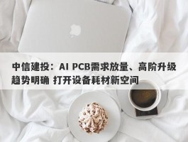 中信建投：AI PCB需求放量、高阶升级趋势明确 打开设备耗材新空间