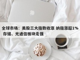 全球市场：美股三大指数收涨 纳指涨超1% 存储、光通信板块走强