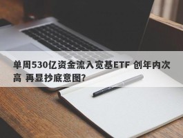 单周530亿资金流入宽基ETF 创年内次高 再显抄底意图？