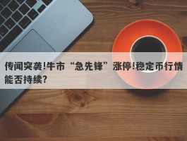 传闻突袭!牛市“急先锋”涨停!稳定币行情能否持续?