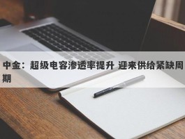中金：超级电容渗透率提升 迎来供给紧缺周期