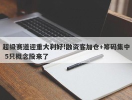 超级赛道迎重大利好!融资客加仓+筹码集中 5只概念股来了