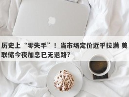 历史上“零失手”！当市场定价近乎拉满 美联储今夜加息已无退路？