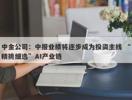 中金公司：中报业绩将逐步成为投资主线 “精挑细选”AI产业链