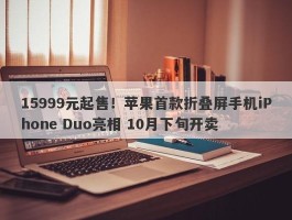 15999元起售！苹果首款折叠屏手机iPhone Duo亮相 10月下旬开卖