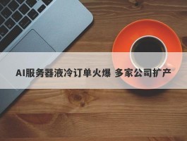 AI服务器液冷订单火爆 多家公司扩产
