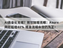 AI商业化兑现？微软财报亮眼：Azure同比猛增48% 现金流缩水但仍为正！