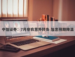 中信证券：7月非农意外转负 加息预期降温