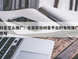 抖音怎么推广：全面解析抖音平台的有效推广策略