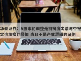 华泰证券：A股本轮调整是拥挤度出清与中报定价切换的叠加 尚且不是产业逻辑的证伪