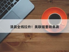 清晨全线拉升！美联储重磅来袭